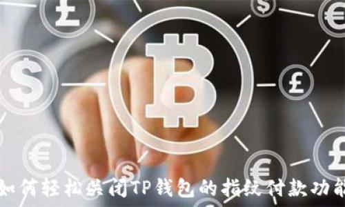   
如何轻松关闭TP钱包的指纹付款功能