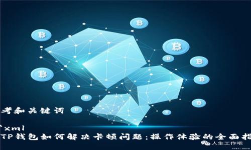 思考和关键词

```xml
用TP钱包如何解决卡顿问题：操作体验的全面指南