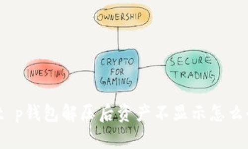 : t p钱包解压后资产不显示怎么办？